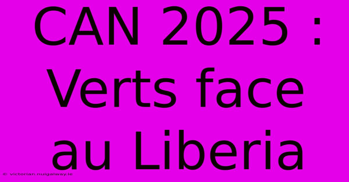 CAN 2025 :  Verts Face Au Liberia