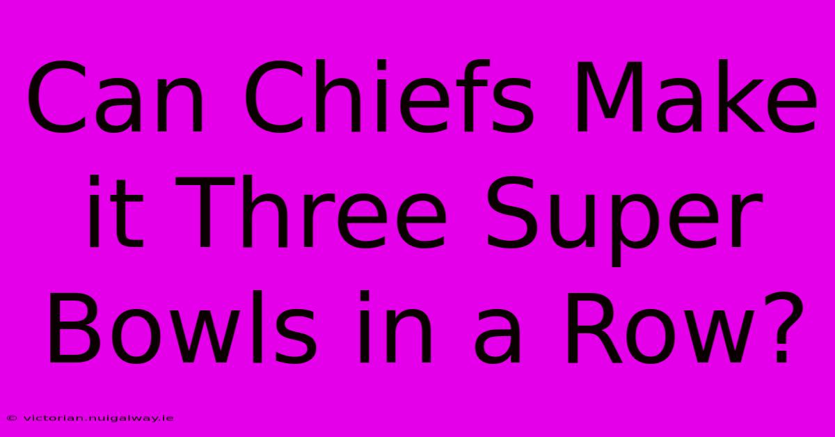 Can Chiefs Make It Three Super Bowls In A Row?