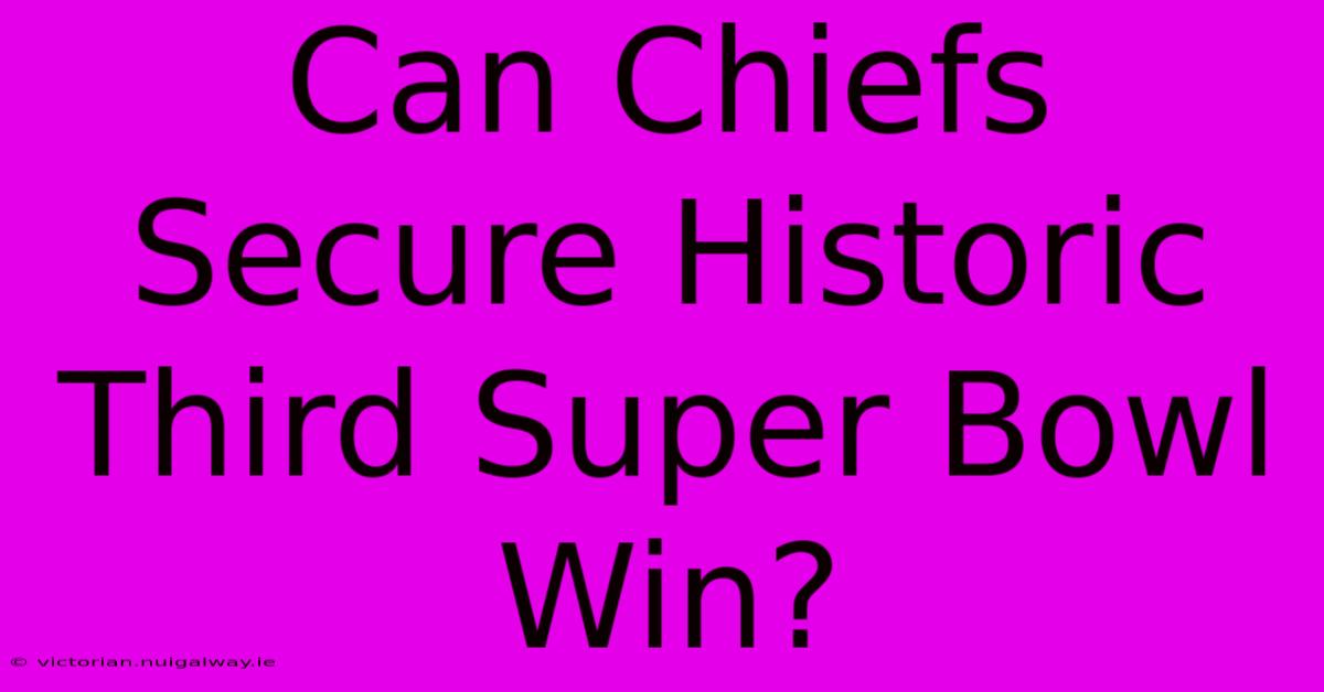 Can Chiefs Secure Historic Third Super Bowl Win?