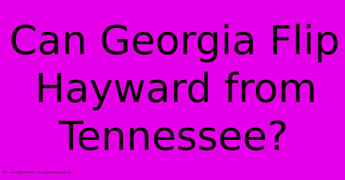 Can Georgia Flip Hayward From Tennessee?