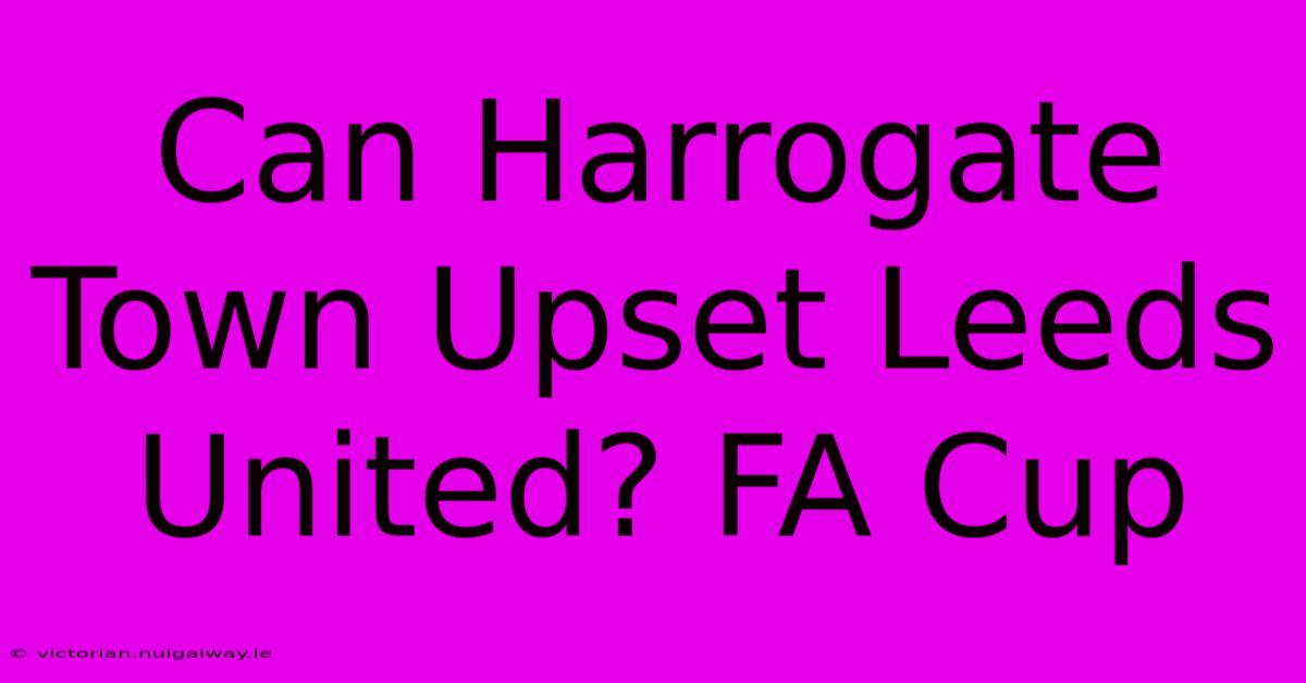 Can Harrogate Town Upset Leeds United? FA Cup