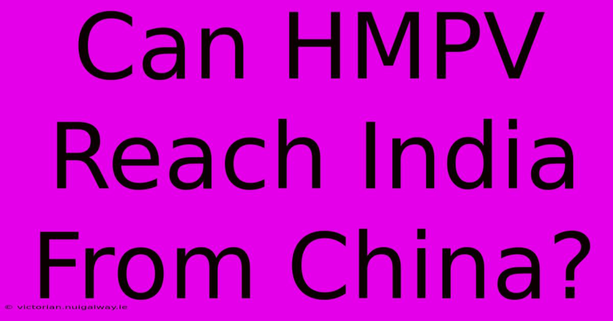 Can HMPV Reach India From China?