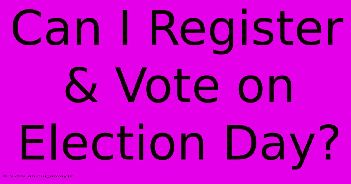 Can I Register & Vote On Election Day?