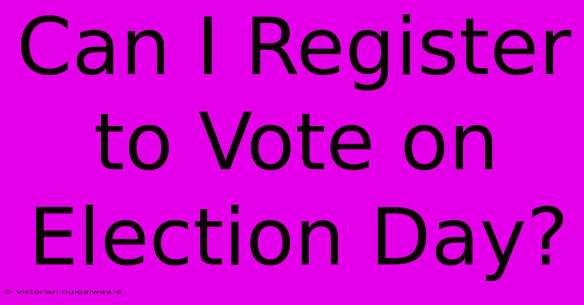 Can I Register To Vote On Election Day?