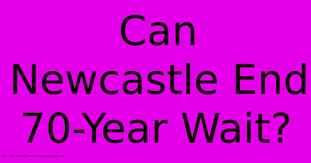 Can Newcastle End 70-Year Wait?