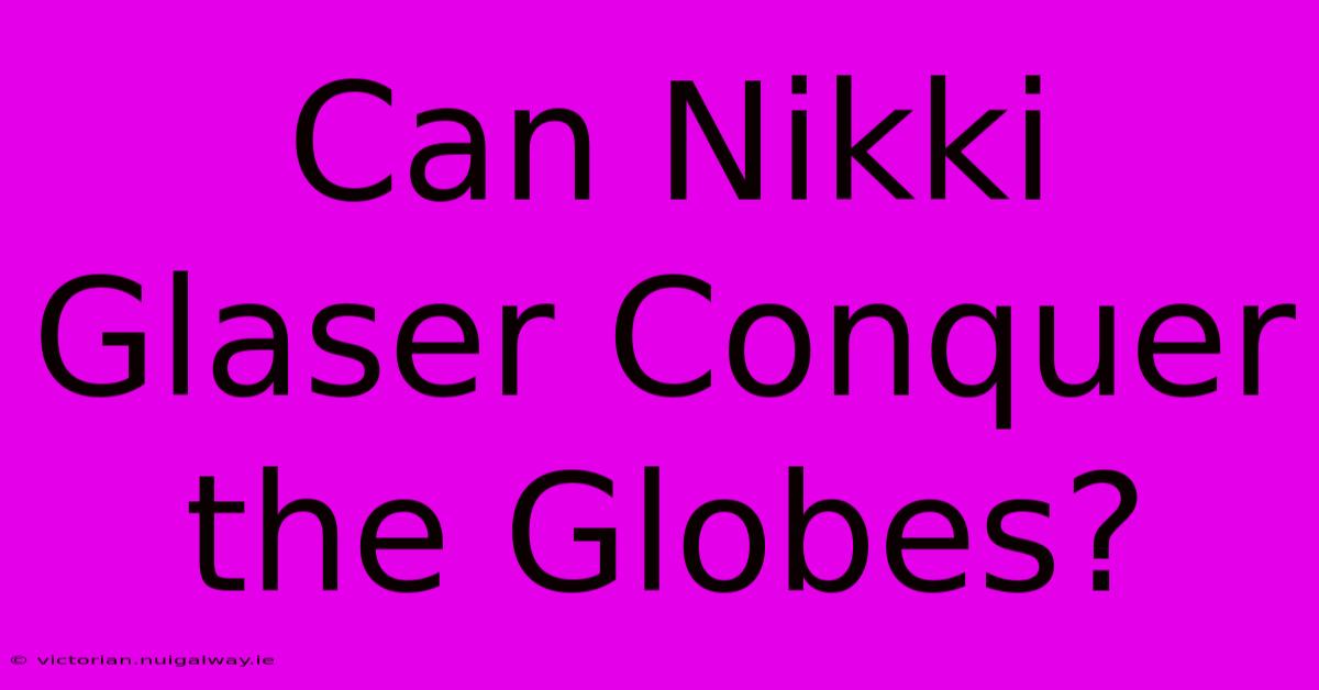 Can Nikki Glaser Conquer The Globes?