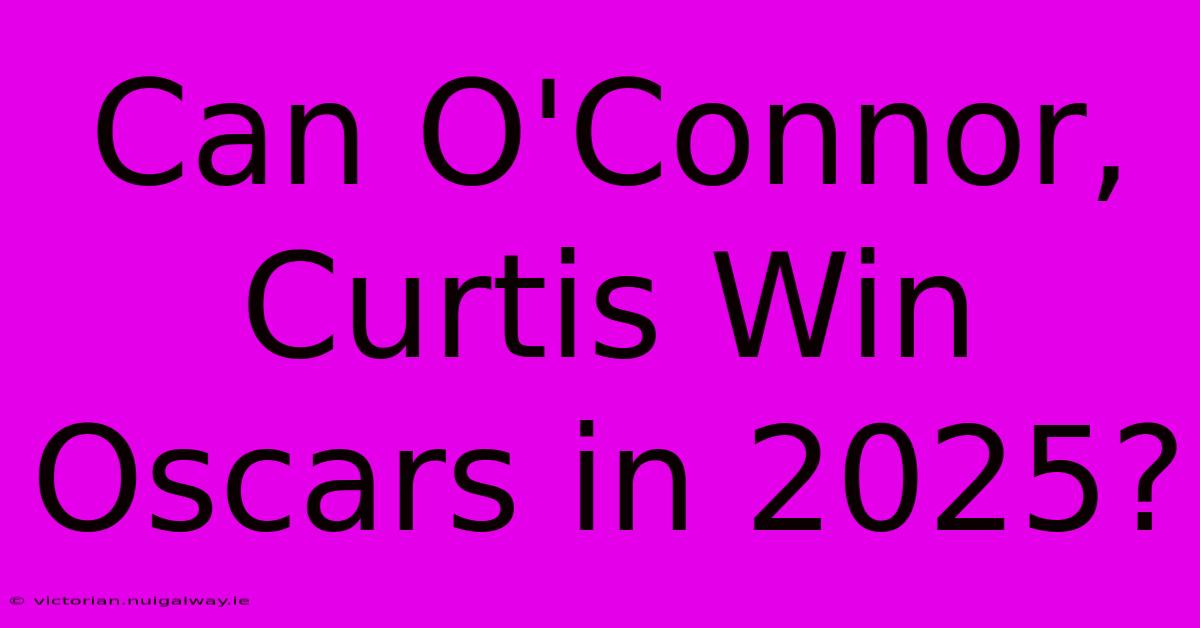 Can O'Connor, Curtis Win Oscars In 2025?