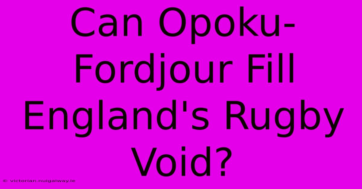 Can Opoku-Fordjour Fill England's Rugby Void?