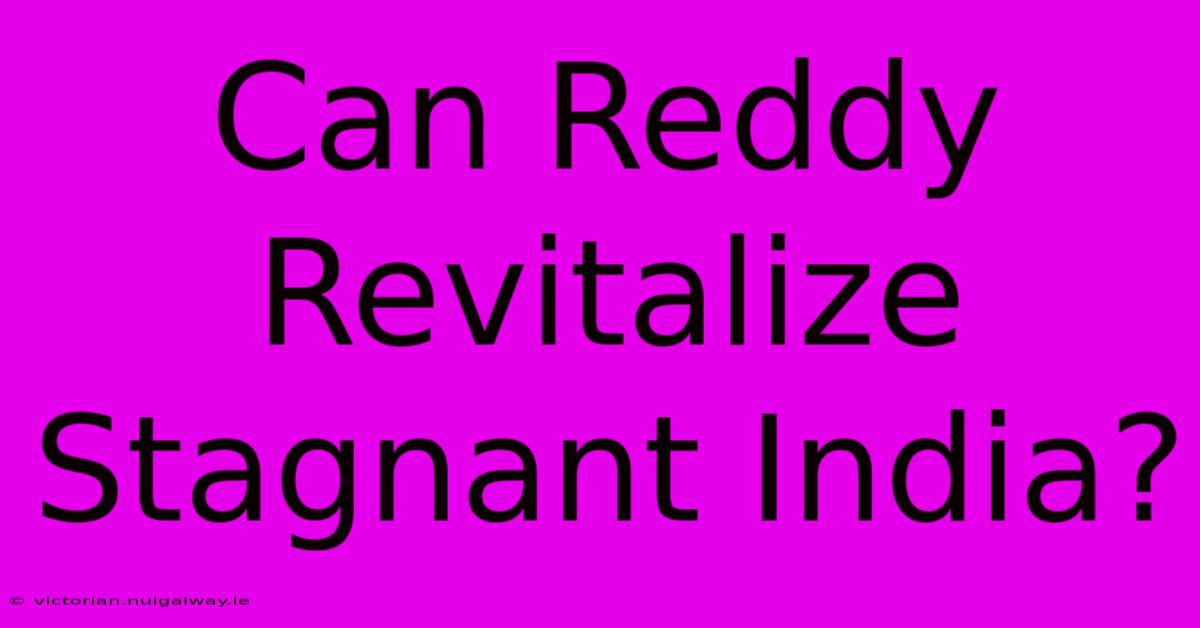 Can Reddy Revitalize Stagnant India?