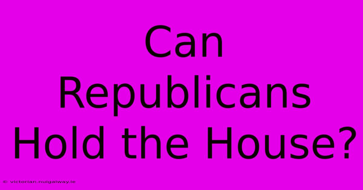 Can Republicans Hold The House?