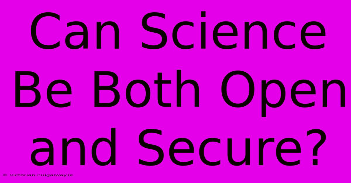 Can Science Be Both Open And Secure?