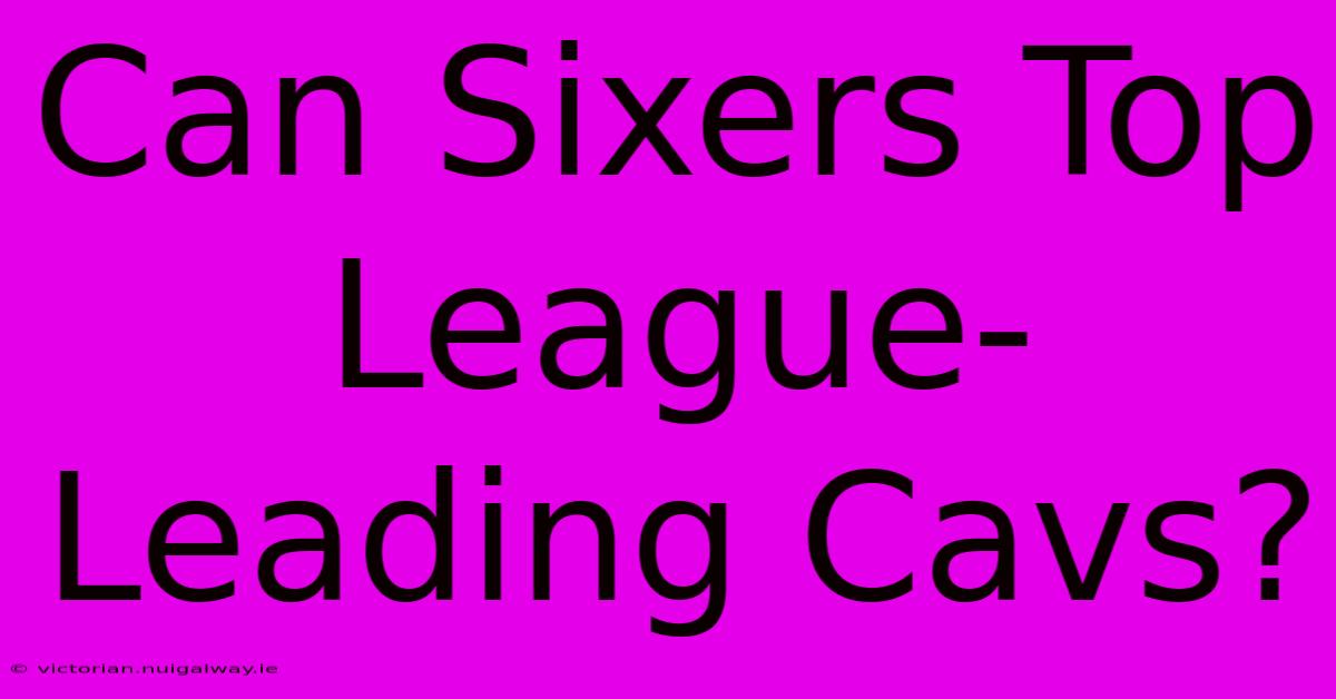 Can Sixers Top League-Leading Cavs?