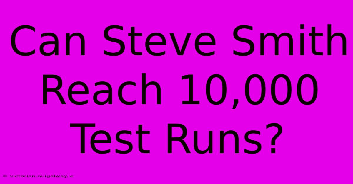 Can Steve Smith Reach 10,000 Test Runs?