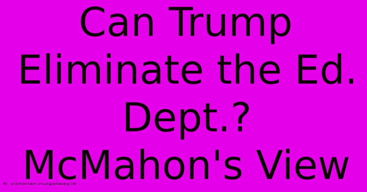 Can Trump Eliminate The Ed. Dept.? McMahon's View