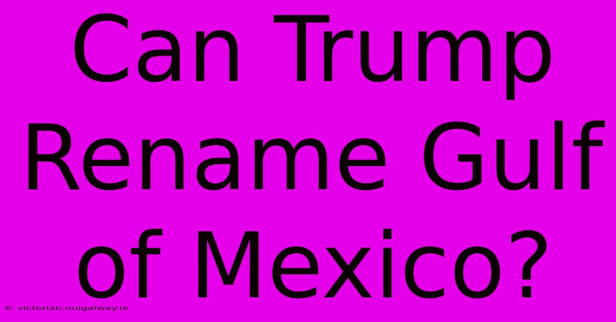 Can Trump Rename Gulf Of Mexico?