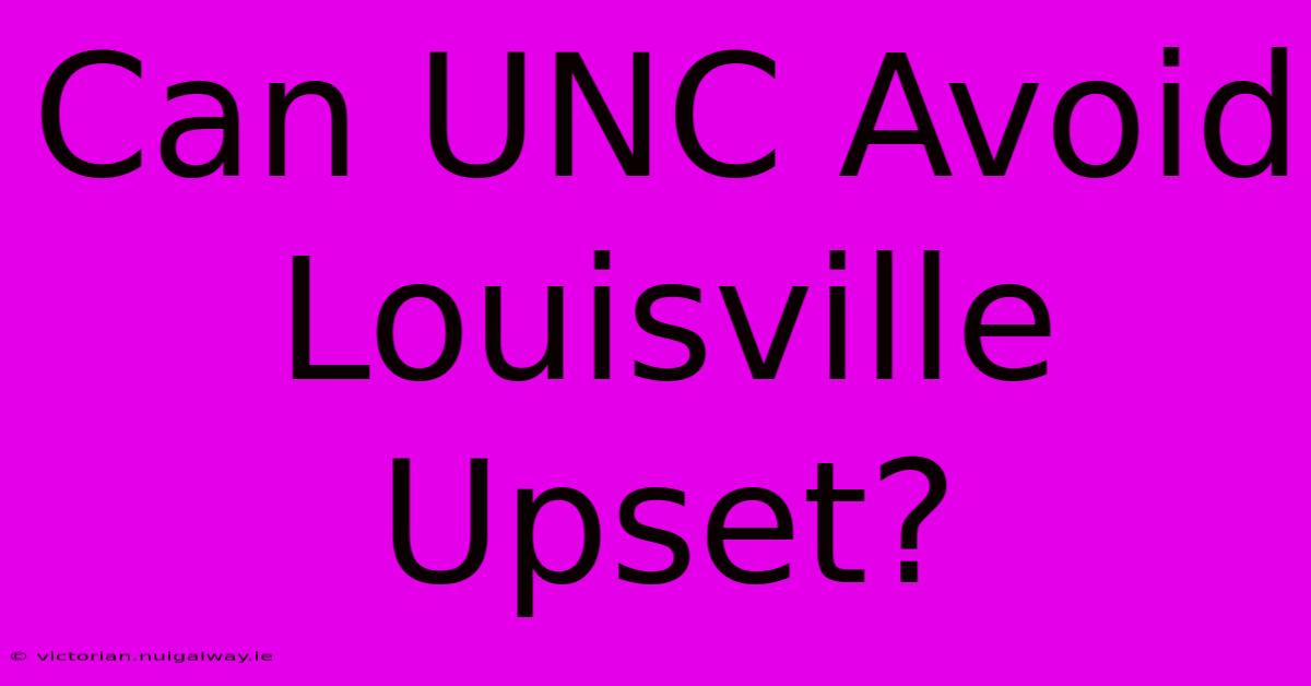 Can UNC Avoid Louisville Upset?