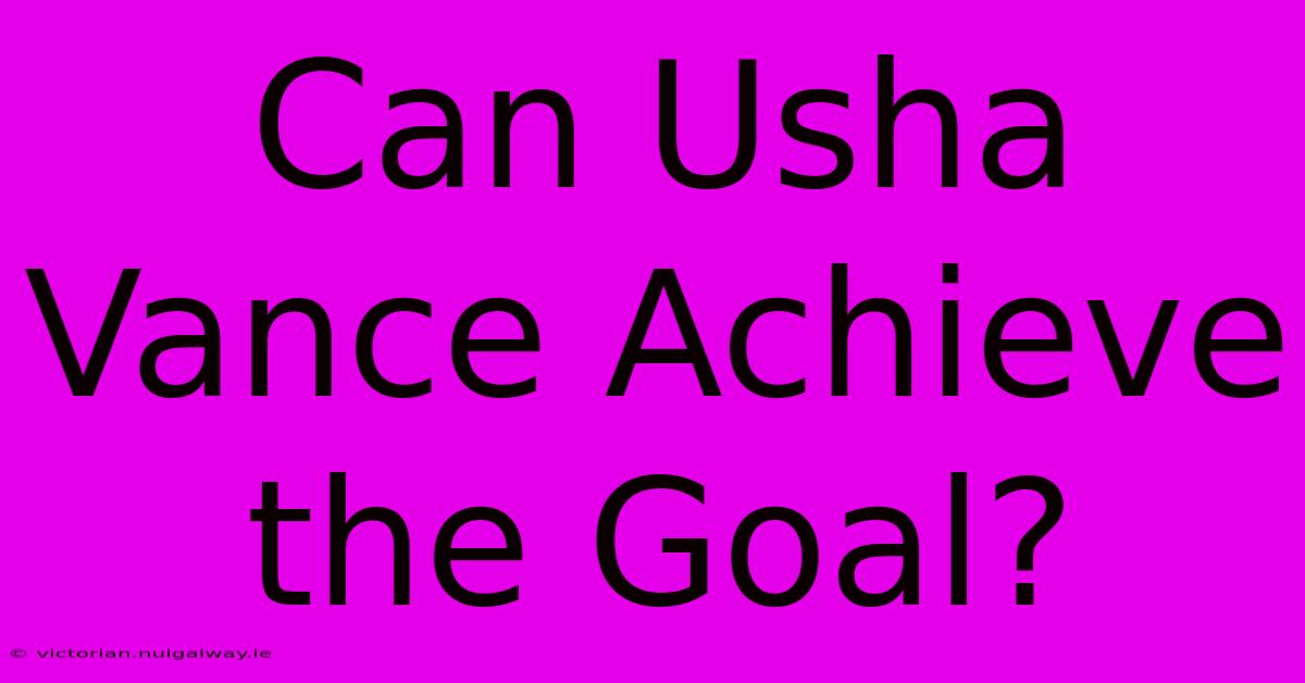 Can Usha Vance Achieve The Goal?