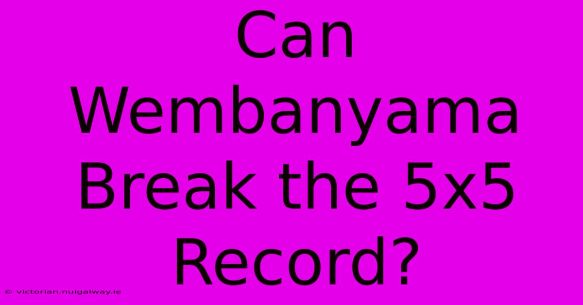 Can Wembanyama Break The 5x5 Record?