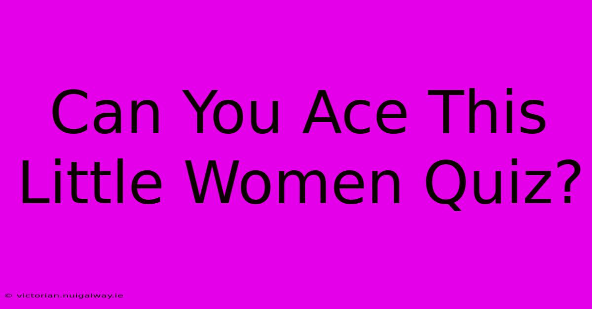 Can You Ace This Little Women Quiz?