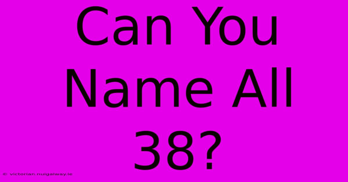 Can You Name All 38?