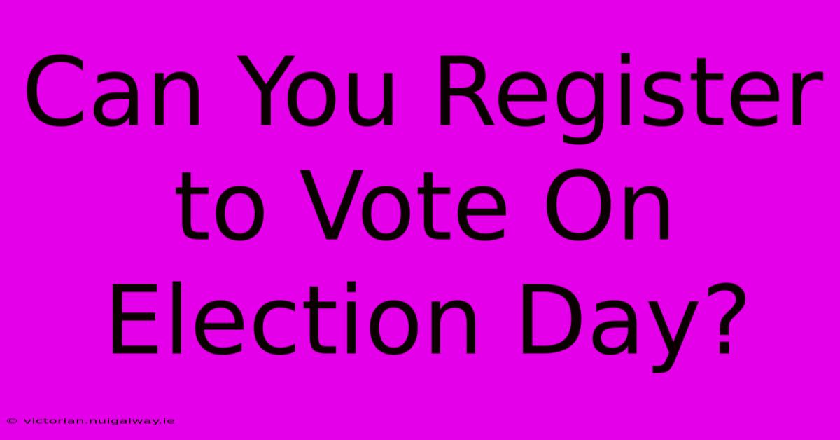 Can You Register To Vote On Election Day?