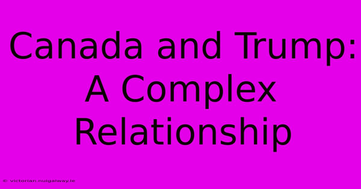 Canada And Trump: A Complex Relationship