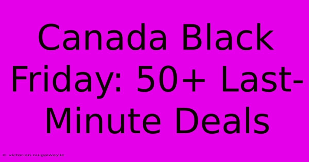 Canada Black Friday: 50+ Last-Minute Deals