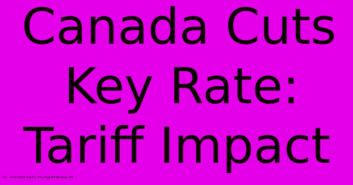 Canada Cuts Key Rate: Tariff Impact