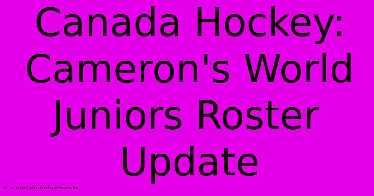 Canada Hockey: Cameron's World Juniors Roster Update