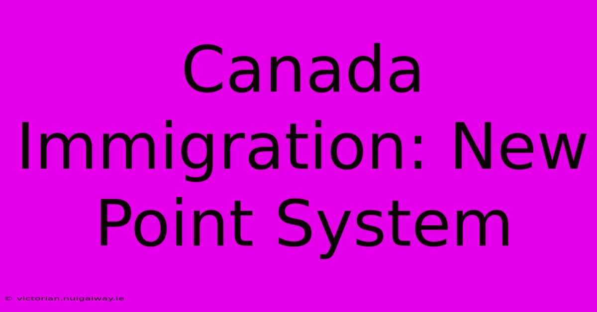 Canada Immigration: New Point System