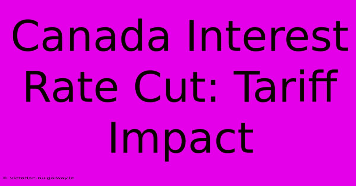 Canada Interest Rate Cut: Tariff Impact