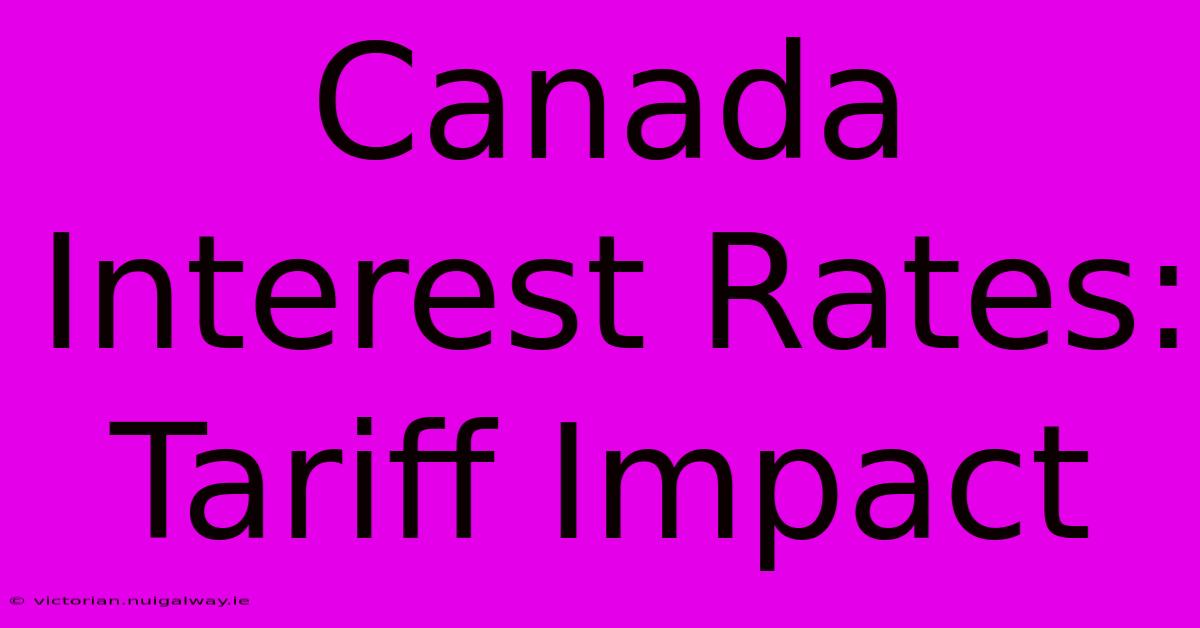 Canada Interest Rates: Tariff Impact