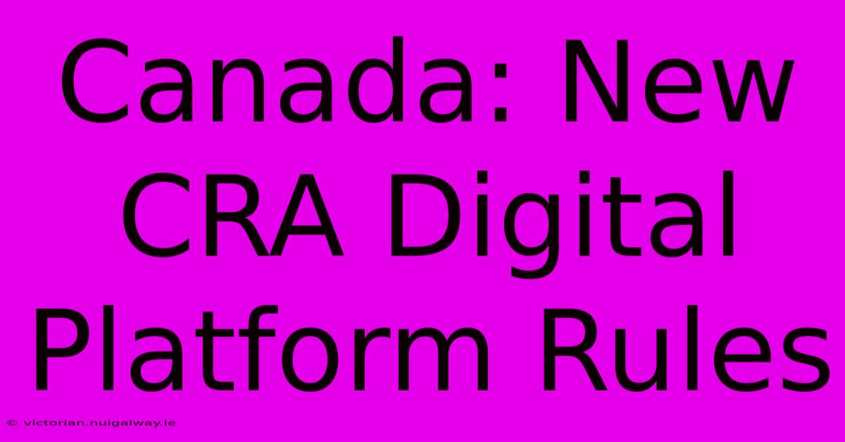 Canada: New CRA Digital Platform Rules