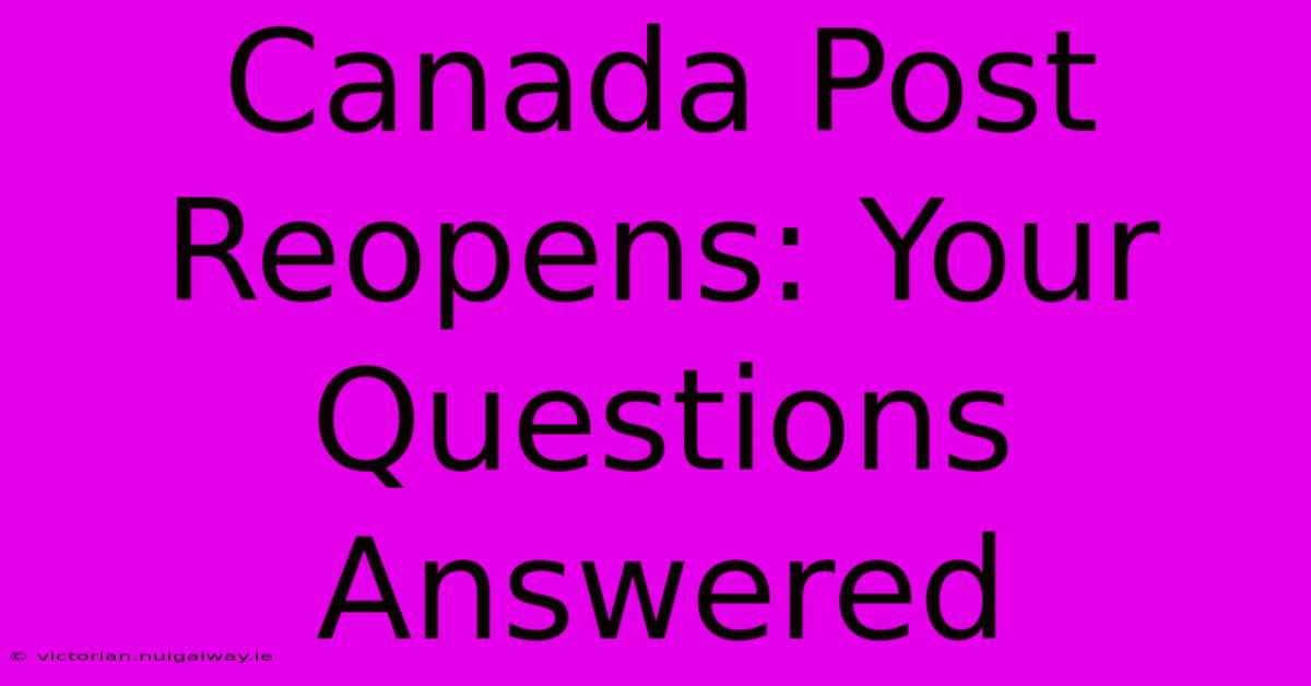 Canada Post Reopens: Your Questions Answered