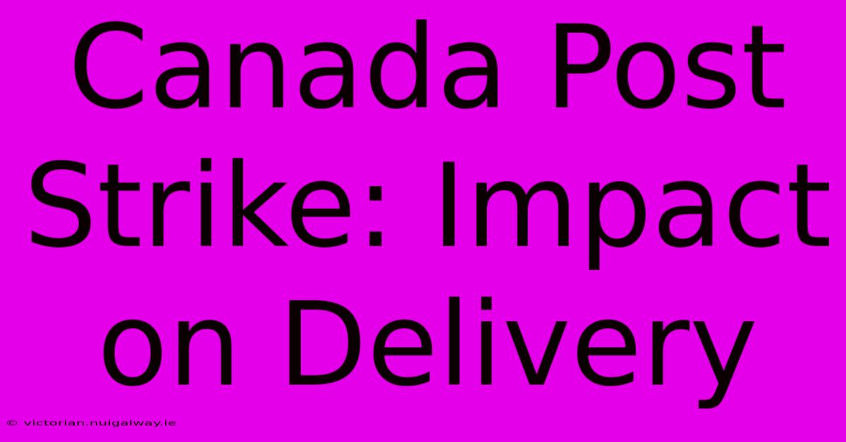 Canada Post Strike: Impact On Delivery 