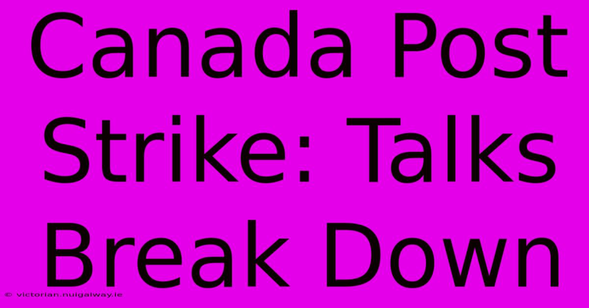 Canada Post Strike: Talks Break Down 