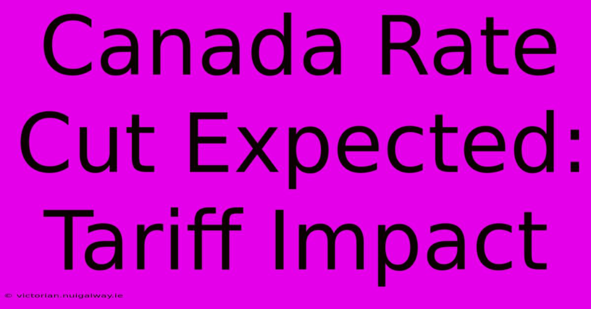 Canada Rate Cut Expected: Tariff Impact