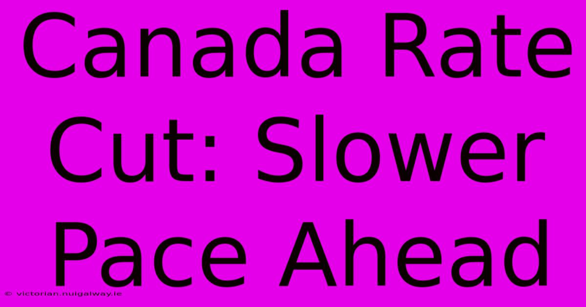 Canada Rate Cut: Slower Pace Ahead