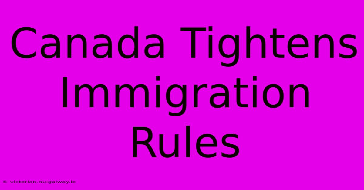 Canada Tightens Immigration Rules