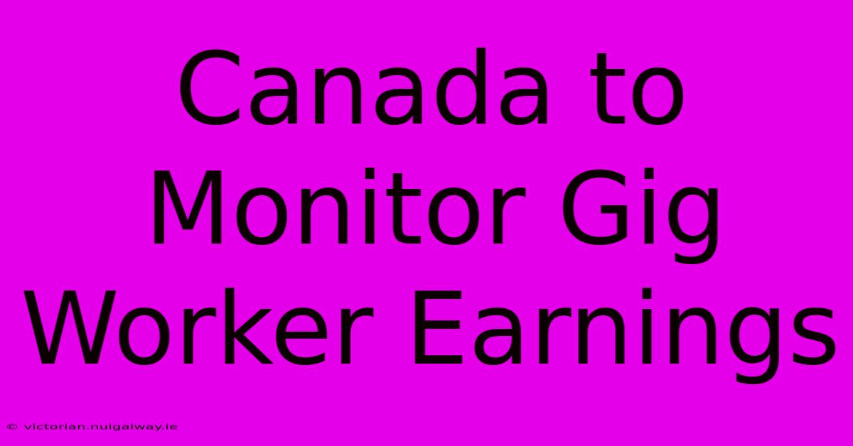 Canada To Monitor Gig Worker Earnings