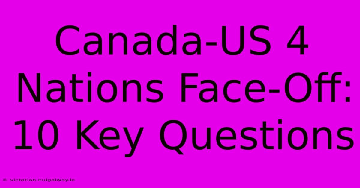 Canada-US 4 Nations Face-Off: 10 Key Questions