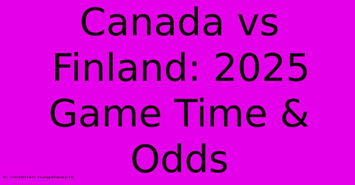 Canada Vs Finland: 2025 Game Time & Odds