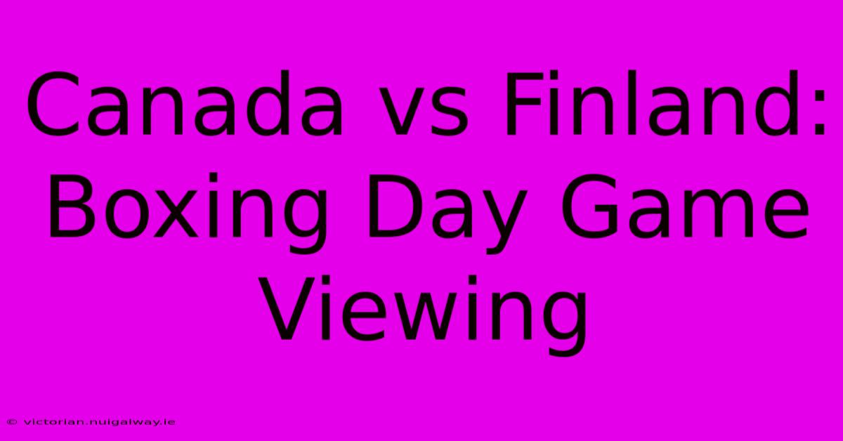 Canada Vs Finland: Boxing Day Game Viewing