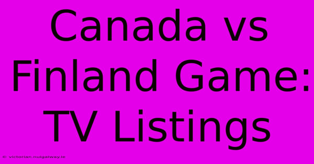 Canada Vs Finland Game: TV Listings