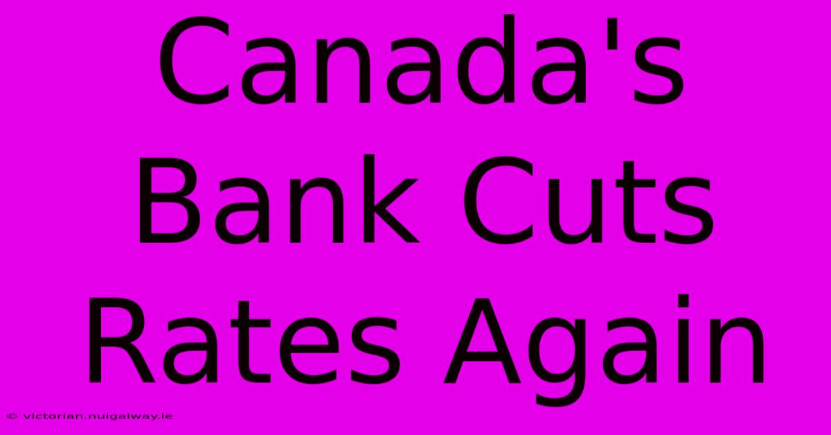 Canada's Bank Cuts Rates Again