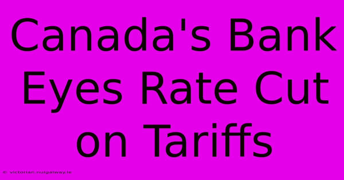 Canada's Bank Eyes Rate Cut On Tariffs