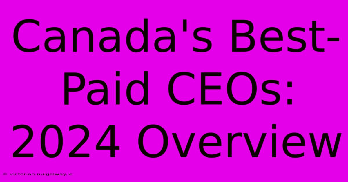 Canada's Best-Paid CEOs:  2024 Overview