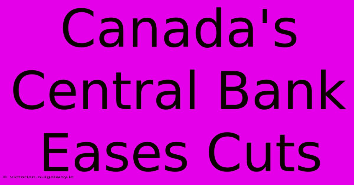 Canada's Central Bank Eases Cuts