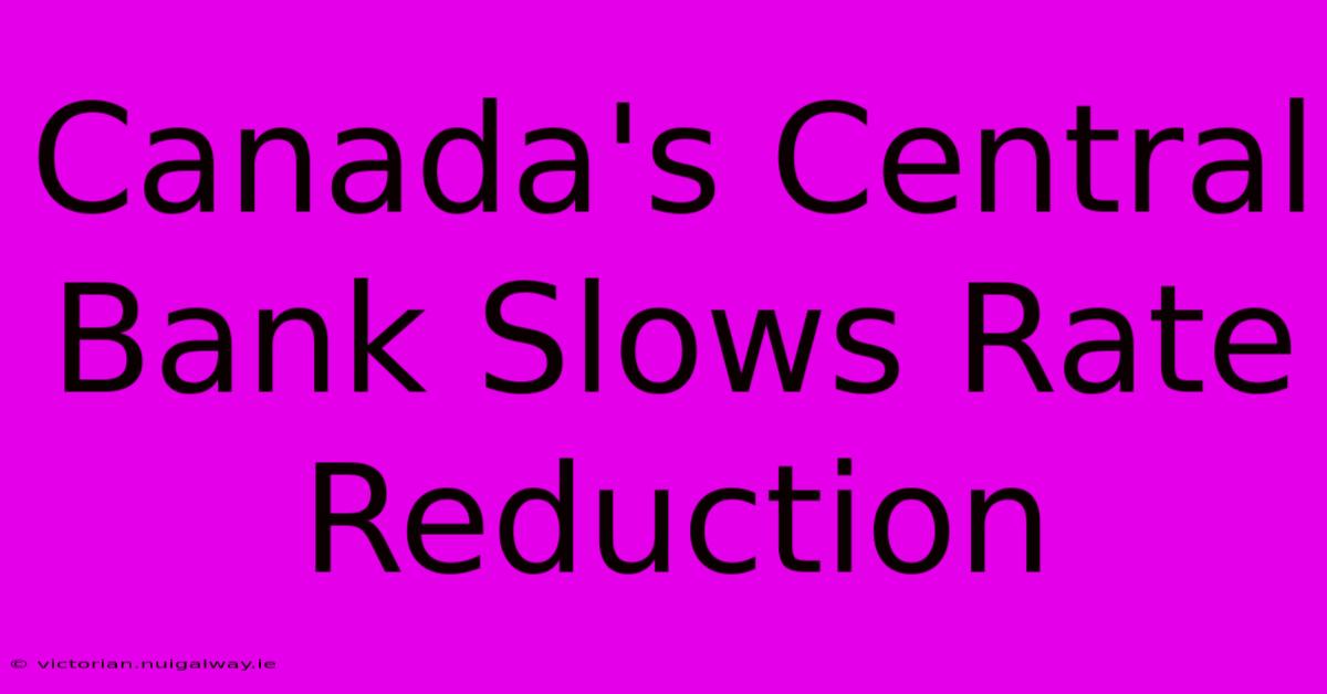 Canada's Central Bank Slows Rate Reduction