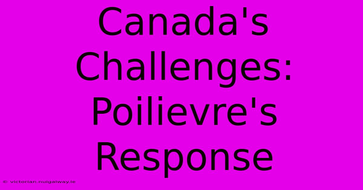 Canada's Challenges: Poilievre's Response